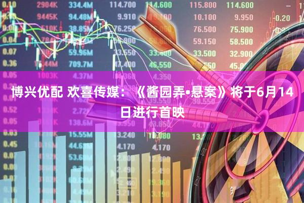 博兴优配 欢喜传媒：《酱园弄•悬案》将于6月14日进行首映