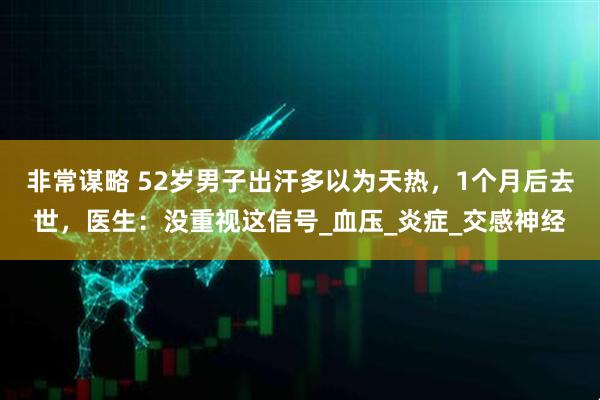 非常谋略 52岁男子出汗多以为天热，1个月后去世，医生：没重视这信号_血压_炎症_交感神经