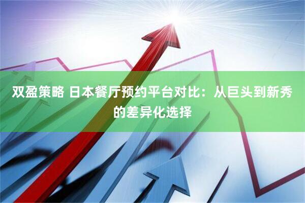双盈策略 日本餐厅预约平台对比：从巨头到新秀的差异化选择