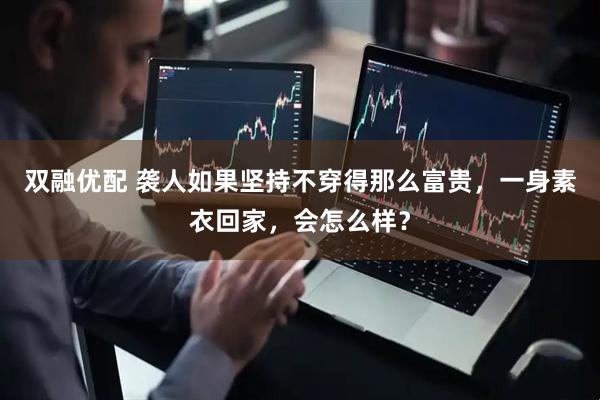 双融优配 袭人如果坚持不穿得那么富贵，一身素衣回家，会怎么样？
