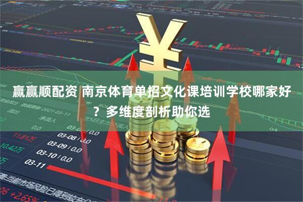赢赢顺配资 南京体育单招文化课培训学校哪家好？多维度剖析助你选