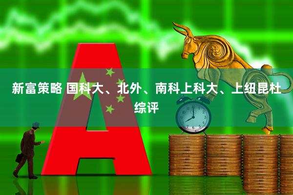 新富策略 国科大、北外、南科上科大、上纽昆杜综评