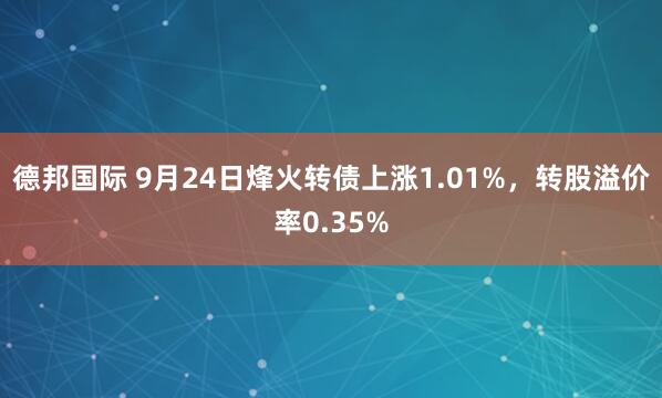 德邦国际 9月24日烽火转债上涨1.01%，转股溢价率0.35%
