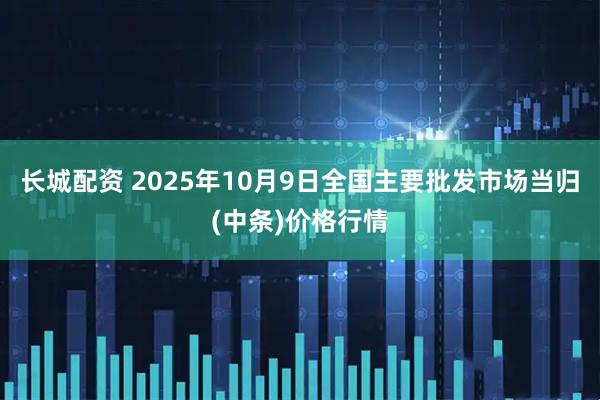 长城配资 2025年10月9日全国主要批发市场当归(中条)价格行情
