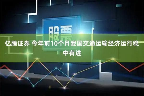 亿腾证券 今年前10个月我国交通运输经济运行稳中有进