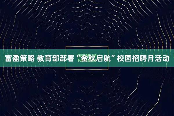 富盈策略 教育部部署“金秋启航”校园招聘月活动