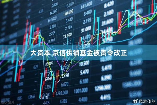 大资本 京信供销基金被责令改正