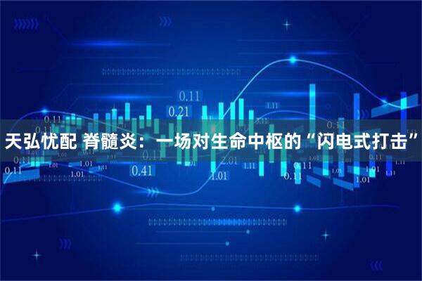 天弘忧配 脊髓炎：一场对生命中枢的“闪电式打击”