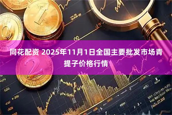 同花配资 2025年11月1日全国主要批发市场青提子价格行情