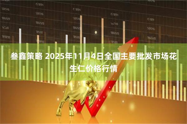 叁鑫策略 2025年11月4日全国主要批发市场花生仁价格行情