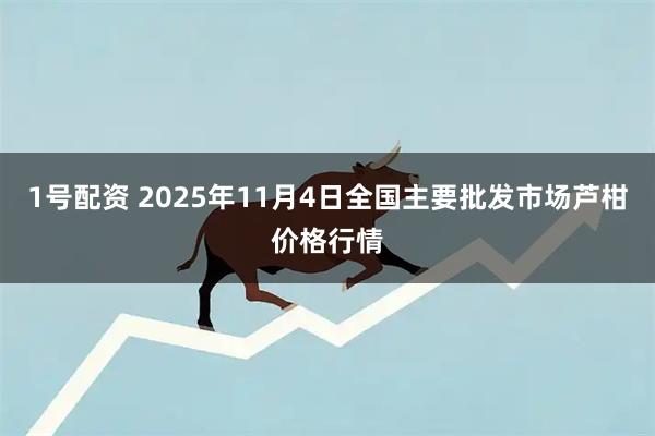 1号配资 2025年11月4日全国主要批发市场芦柑价格行情