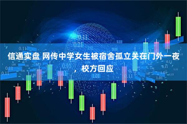 信通实盘 网传中学女生被宿舍孤立关在门外一夜，校方回应