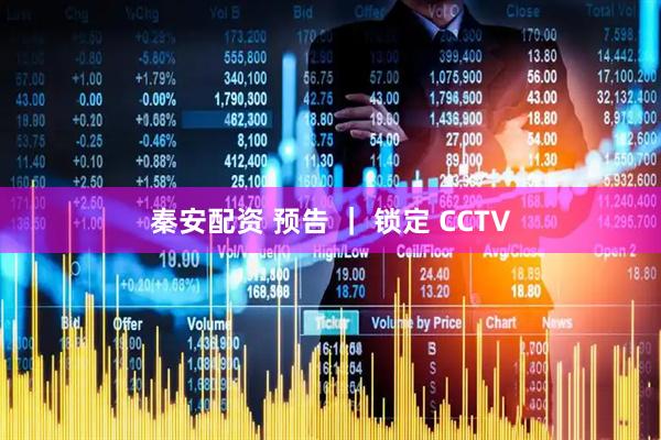 秦安配资 预告 ｜ 锁定 CCTV